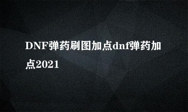 DNF弹药刷图加点dnf弹药加点2021