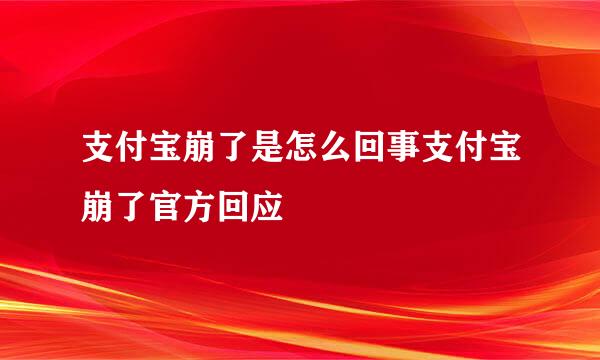 支付宝崩了是怎么回事支付宝崩了官方回应