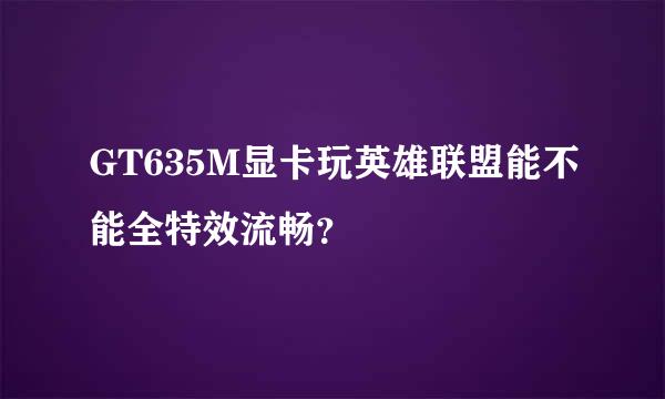 GT635M显卡玩英雄联盟能不能全特效流畅？