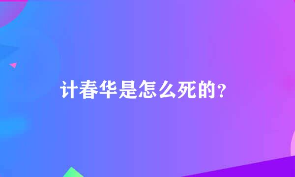 计春华是怎么死的？