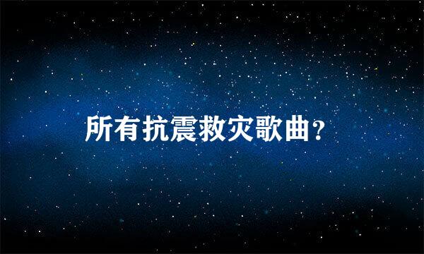 所有抗震救灾歌曲？