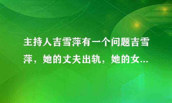 主持人吉雪萍有一个问题吉雪萍，她的丈夫出轨，她的女儿患有脑瘫
