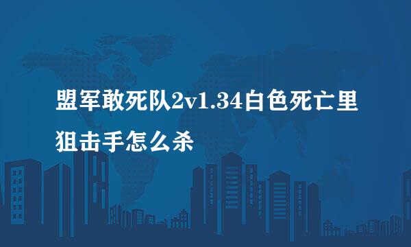 盟军敢死队2v1.34白色死亡里狙击手怎么杀