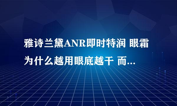 雅诗兰黛ANR即时特润 眼霜为什么越用眼底越干 而且涂上很刺痛