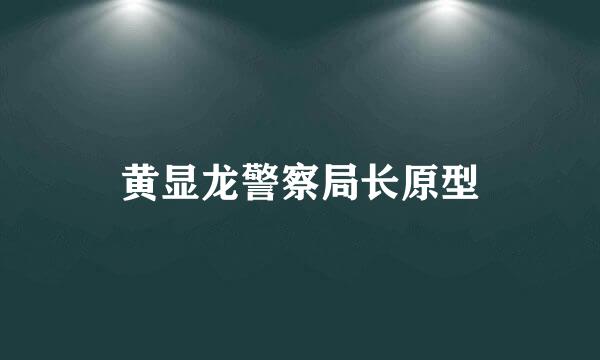 黄显龙警察局长原型