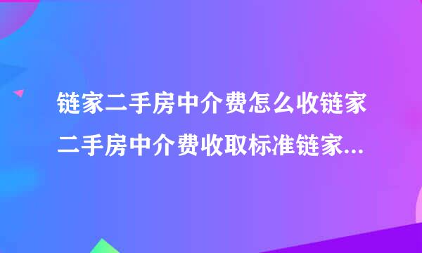 链家二手房中介费怎么收链家二手房中介费收取标准链家二手房中介费可以还价吗