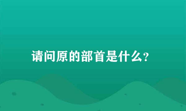 请问原的部首是什么？