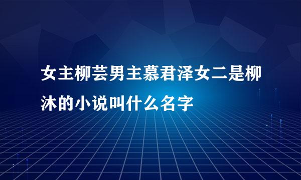 女主柳芸男主慕君泽女二是柳沐的小说叫什么名字