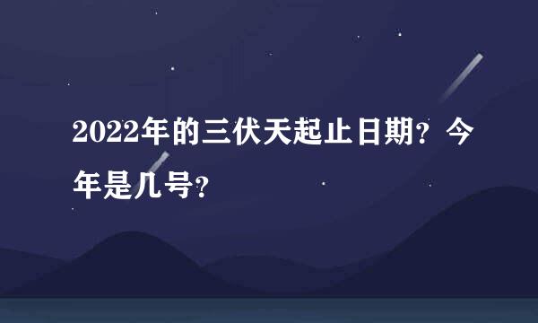 2022年的三伏天起止日期？今年是几号？