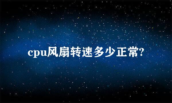 cpu风扇转速多少正常?