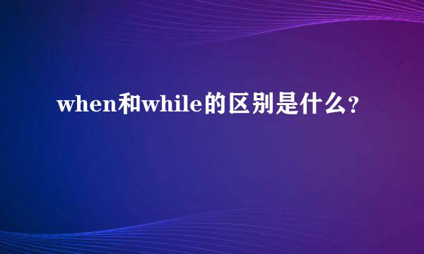 when和while的区别是什么？