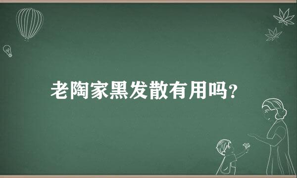 老陶家黑发散有用吗？