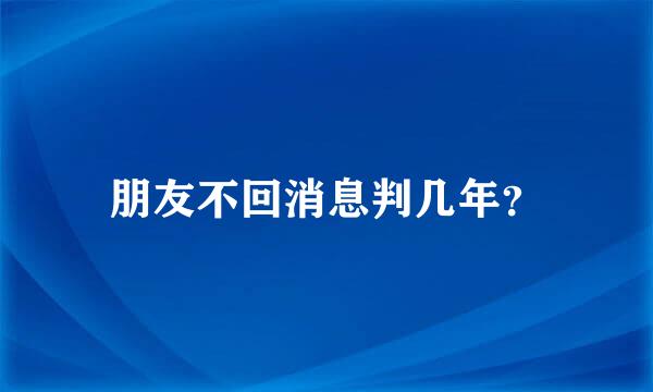 朋友不回消息判几年？