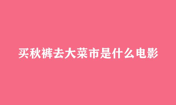 买秋裤去大菜市是什么电影