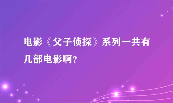 电影《父子侦探》系列一共有几部电影啊？