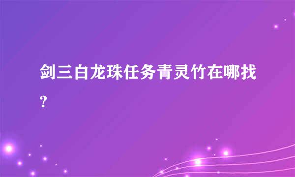 剑三白龙珠任务青灵竹在哪找?