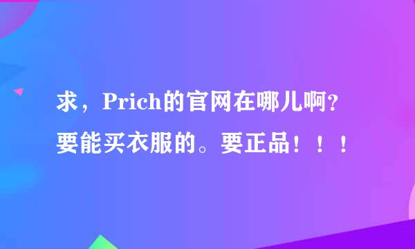 求，Prich的官网在哪儿啊？要能买衣服的。要正品！！！