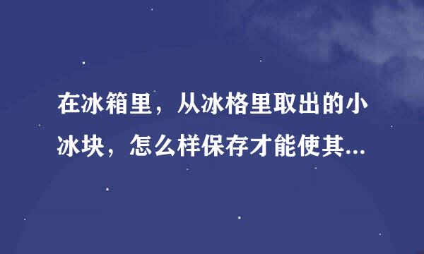 在冰箱里，从冰格里取出的小冰块，怎么样保存才能使其分离，一个个完整的小冰块，不粘连在一起！