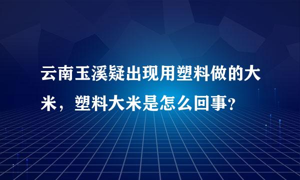 云南玉溪疑出现用塑料做的大米，塑料大米是怎么回事？