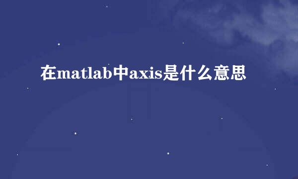 在matlab中axis是什么意思