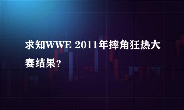 求知WWE 2011年摔角狂热大赛结果？