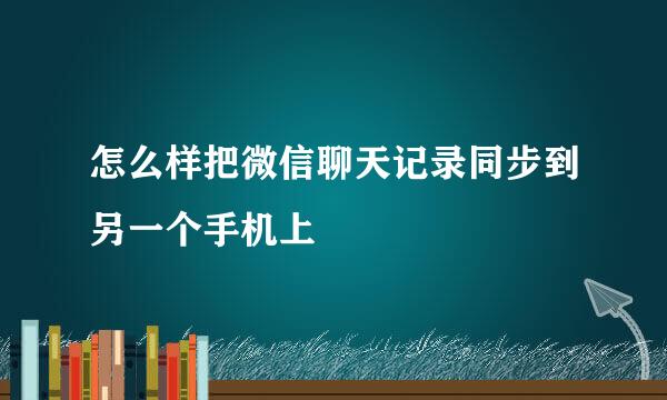 怎么样把微信聊天记录同步到另一个手机上