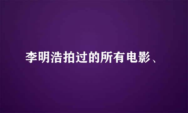 李明浩拍过的所有电影、