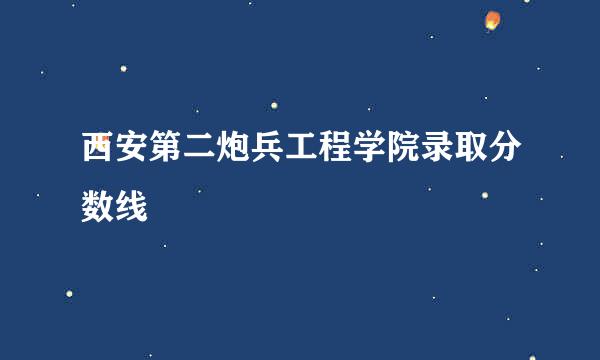 西安第二炮兵工程学院录取分数线