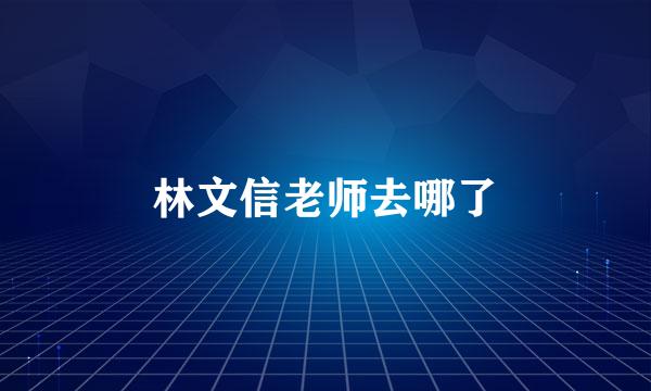 林文信老师去哪了