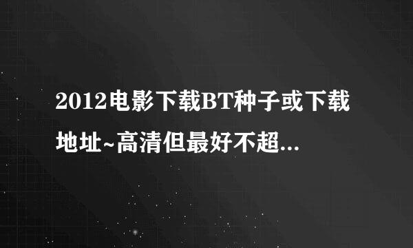 2012电影下载BT种子或下载地址~高清但最好不超过1gb，要整部电影