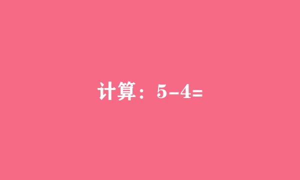 计算：5-4=