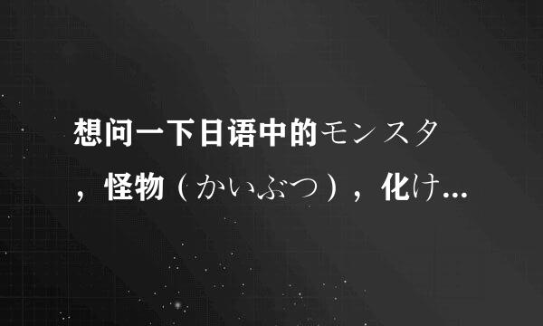 想问一下日语中的モンスター，怪物（かいぶつ），化け物（ばけもの）这三个有什么区别