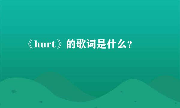 《hurt》的歌词是什么？