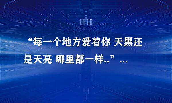 “每一个地方爱着你 天黑还是天亮 哪里都一样..”“这首歌的名字