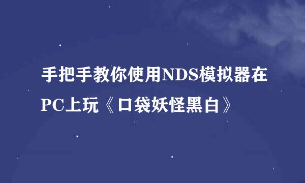 手把手教你使用NDS模拟器在PC上玩《口袋妖怪黑白》