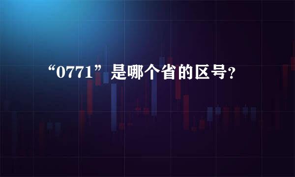 “0771”是哪个省的区号？