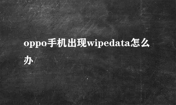 oppo手机出现wipedata怎么办