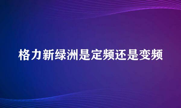 格力新绿洲是定频还是变频