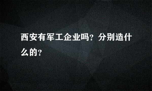 西安有军工企业吗？分别造什么的？