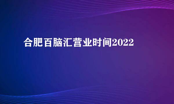 合肥百脑汇营业时间2022