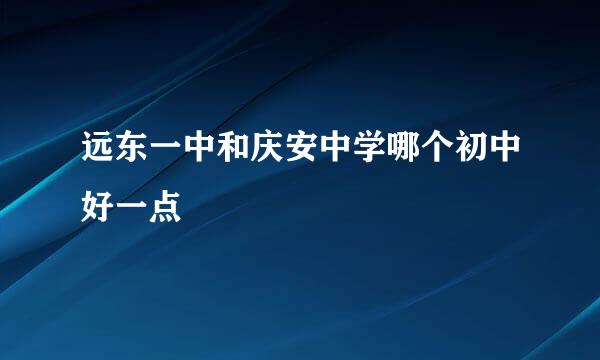 远东一中和庆安中学哪个初中好一点