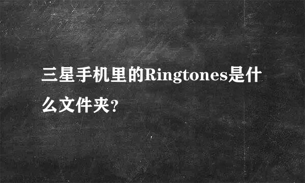 三星手机里的Ringtones是什么文件夹？