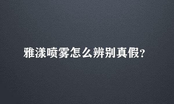 雅漾喷雾怎么辨别真假？