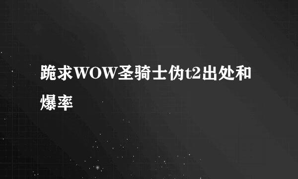 跪求WOW圣骑士伪t2出处和爆率