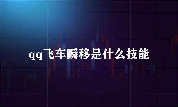 qq飞车瞬移是什么技能