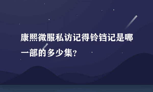 康熙微服私访记得铃铛记是哪一部的多少集？