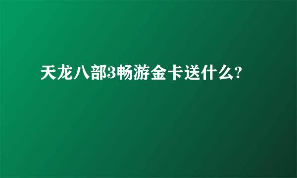 天龙八部3畅游金卡送什么?