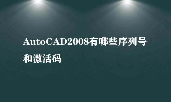 AutoCAD2008有哪些序列号和激活码
