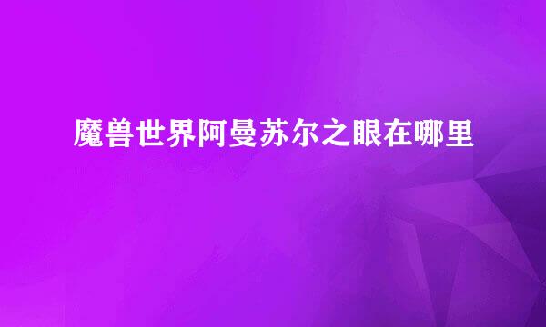 魔兽世界阿曼苏尔之眼在哪里