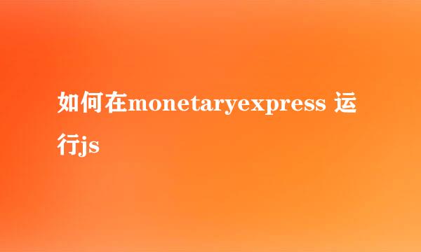 如何在monetaryexpress 运行js